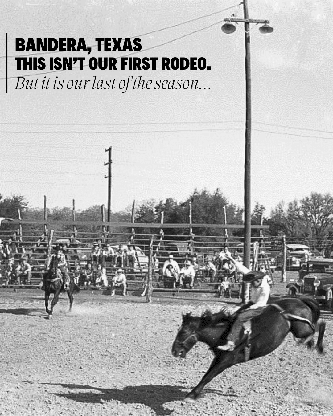 Archival black-and-white photograph of a bronc rider at an old rodeo ground with wooden pens and vintage cars, overlaid with “Bandera, Texas — this isn’t our first rodeo. But it is our last of the season…”